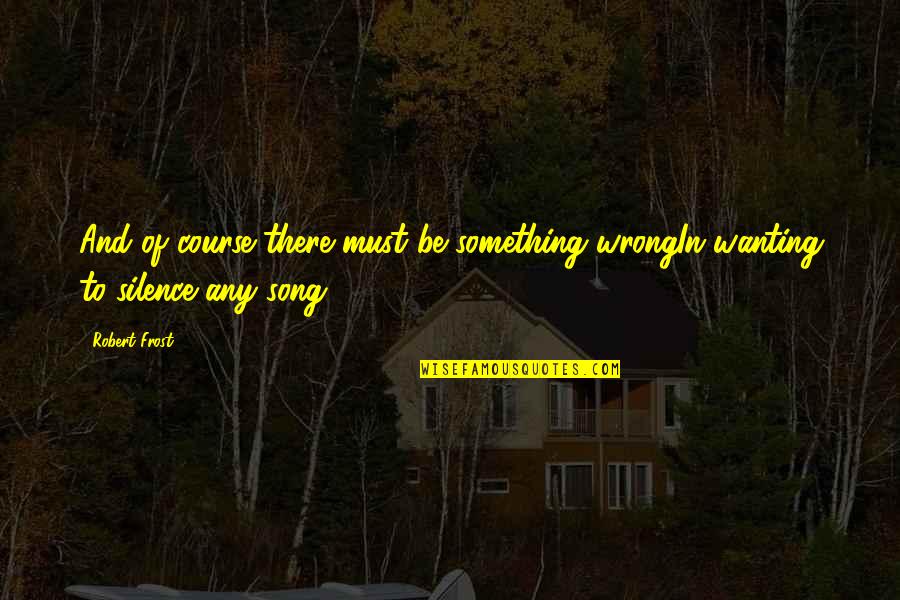 Being Happy Because Of Someone Else Quotes By Robert Frost: And of course there must be something wrongIn