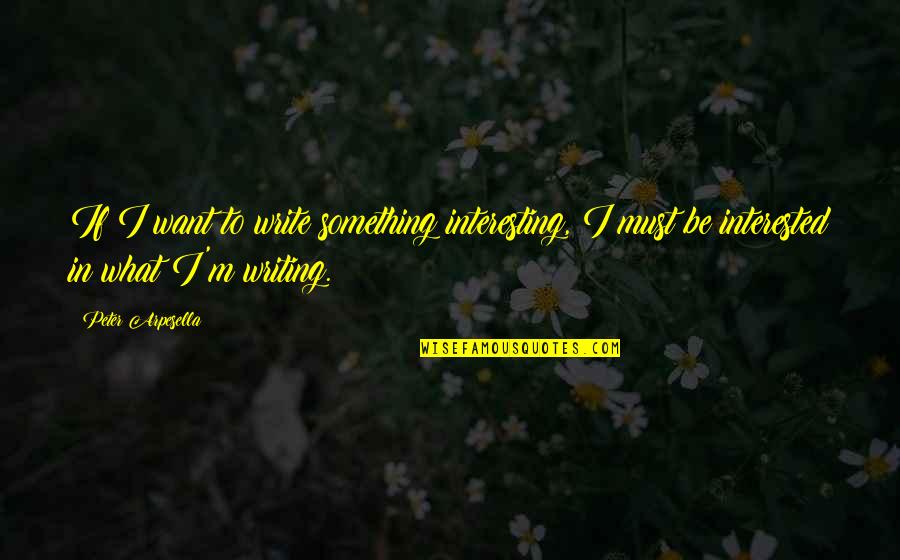Being Happy But Alone Quotes By Peter Arpesella: If I want to write something interesting, I