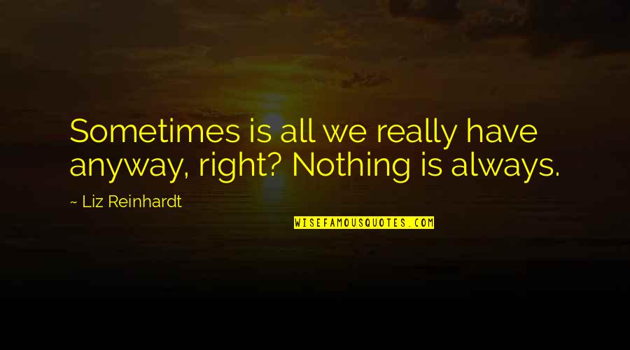 Being Happy Dan Artinya Quotes By Liz Reinhardt: Sometimes is all we really have anyway, right?