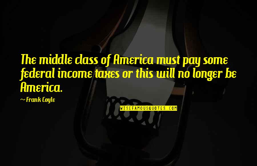 Being Happy Despite Hard Times Quotes By Frank Coyle: The middle class of America must pay some
