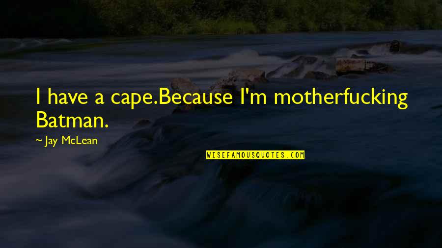 Being Happy Even Through Hard Times Quotes By Jay McLean: I have a cape.Because I'm motherfucking Batman.