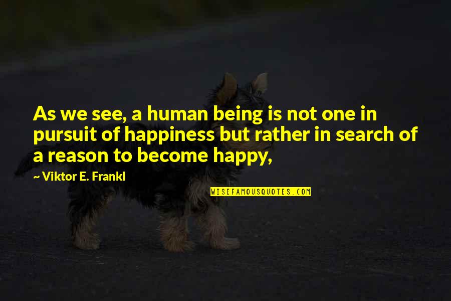 Being Happy For No Reason Quotes By Viktor E. Frankl: As we see, a human being is not