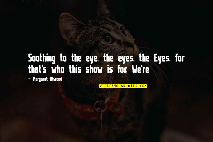 Being Happy For Someone Quotes By Margaret Atwood: Soothing to the eye, the eyes, the Eyes,