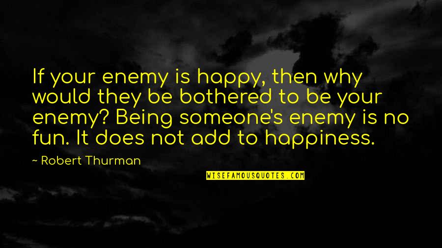 Being Happy For Someone Quotes By Robert Thurman: If your enemy is happy, then why would Being Happy For Someone Quotes By Robert Thurman: If your enemy is happy, then why would