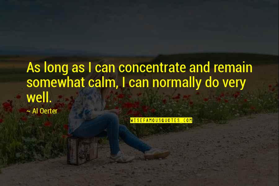 Being Happy For What You Have Quotes By Al Oerter: As long as I can concentrate and remain