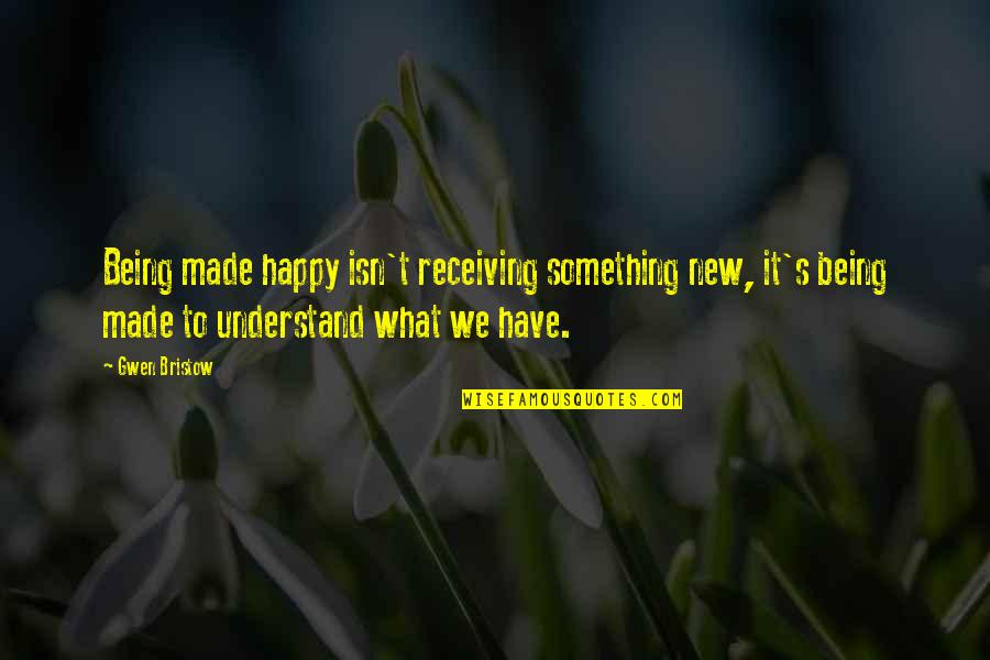 Being Happy For What You Have Quotes By Gwen Bristow: Being made happy isn't receiving something new, it's