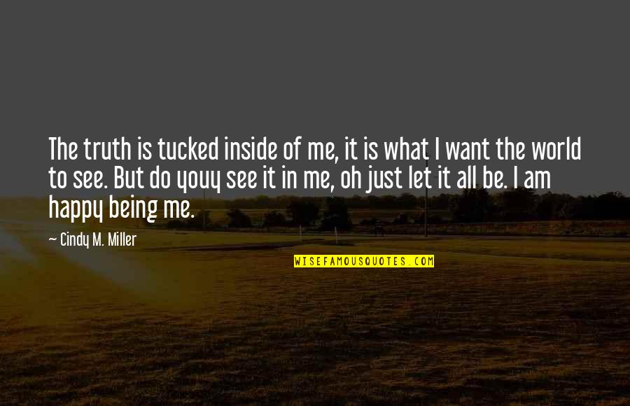 Being Happy God Quotes By Cindy M. Miller: The truth is tucked inside of me, it Being Happy God Quotes By Cindy M. Miller: The truth is tucked inside of me, it