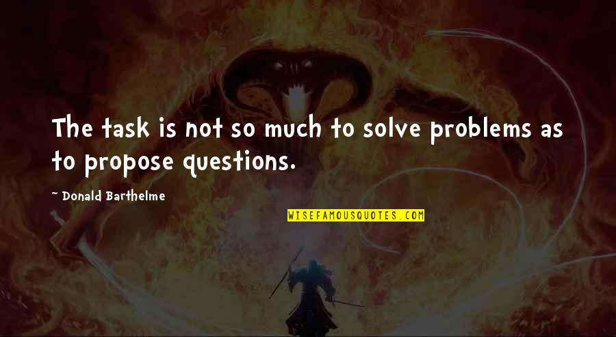 Being Happy God Quotes By Donald Barthelme: The task is not so much to solve