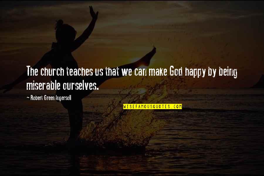 Being Happy God Quotes By Robert Green Ingersoll: The church teaches us that we can make Being Happy God Quotes By Robert Green Ingersoll: The church teaches us that we can make
