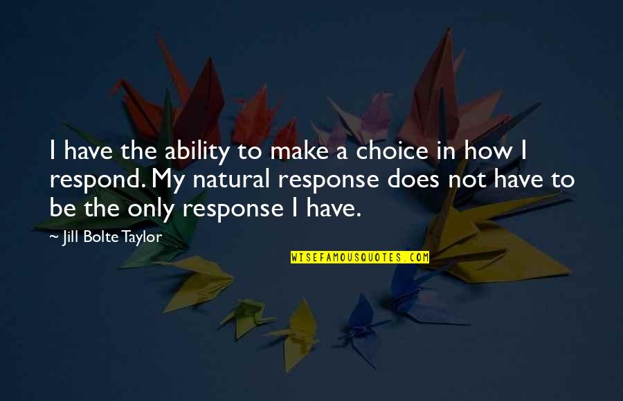 Being Happy In Bad Times Quotes By Jill Bolte Taylor: I have the ability to make a choice