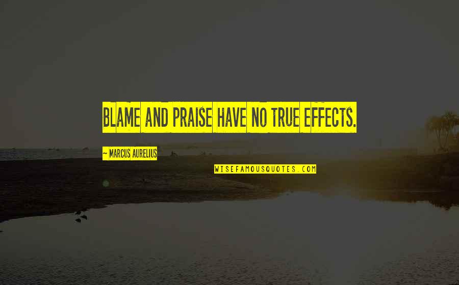 Being Happy In Difficult Times Quotes By Marcus Aurelius: Blame and praise have no true effects. Being Happy In Difficult Times Quotes By Marcus Aurelius: Blame and praise have no true effects.
