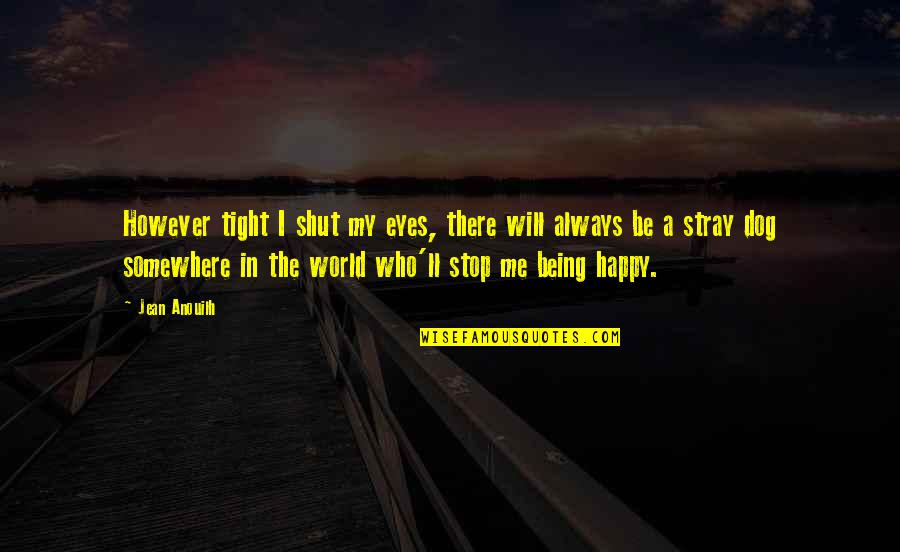 Being Happy In The World Quotes By Jean Anouilh: However tight I shut my eyes, there will