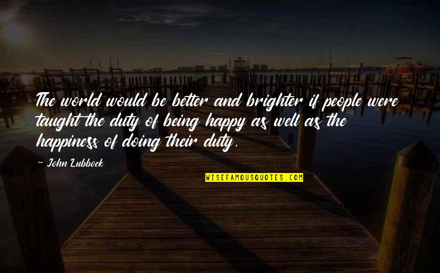 Being Happy In The World Quotes By John Lubbock: The world would be better and brighter if