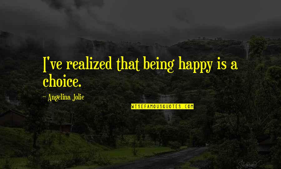 Being Happy Just The Way You Are Quotes By Angelina Jolie: I've realized that being happy is a choice.