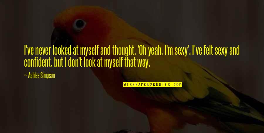 Being Happy Just The Way You Are Quotes By Ashlee Simpson: I've never looked at myself and thought, 'Oh