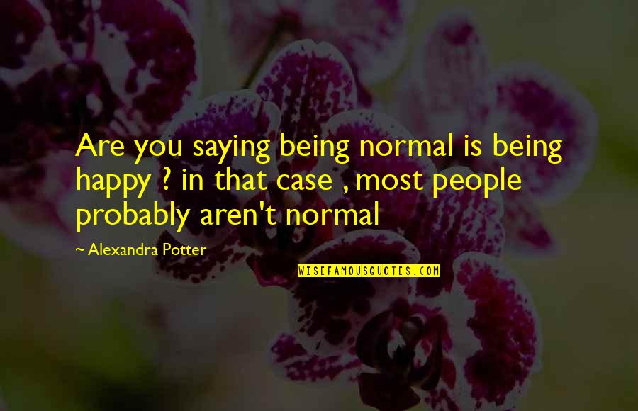 Being Happy On Your Own Quotes By Alexandra Potter: Are you saying being normal is being happy Being Happy On Your Own Quotes By Alexandra Potter: Are you saying being normal is being happy