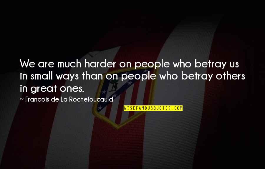 Being Happy Person Quotes By Francois De La Rochefoucauld: We are much harder on people who betray