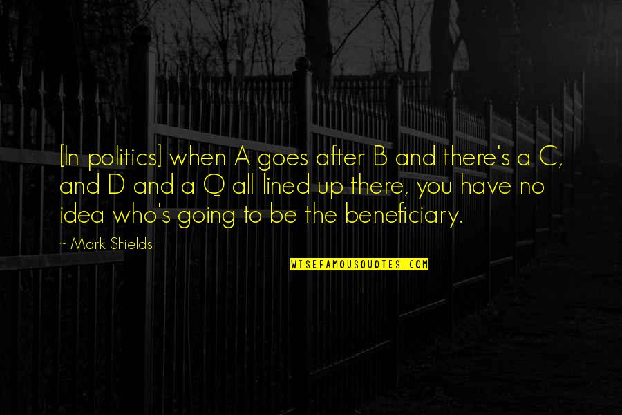 Being Happy Regardless Of What Others Think Quotes By Mark Shields: [In politics] when A goes after B and