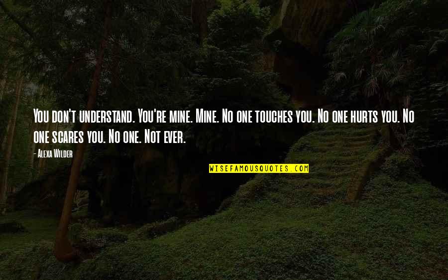 Being Happy Right Now Quotes By Alexa Wilder: You don't understand. You're mine. Mine. No one