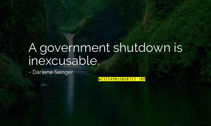 Being Happy Search Quotes By Darlene Senger: A government shutdown is inexcusable.
