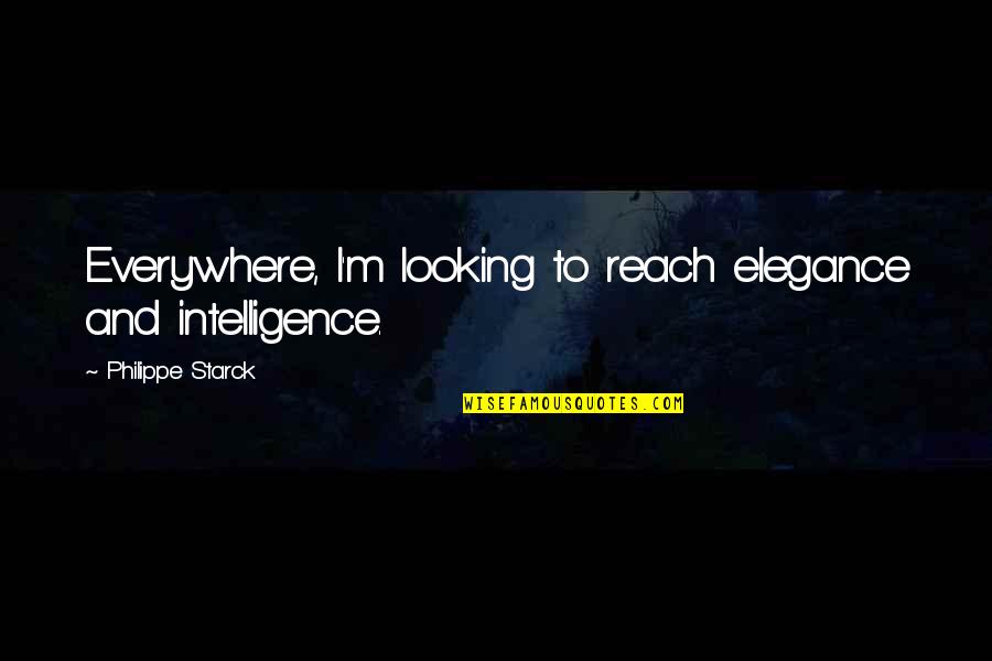 Being Happy Search Quotes By Philippe Starck: Everywhere, I'm looking to reach elegance and intelligence.