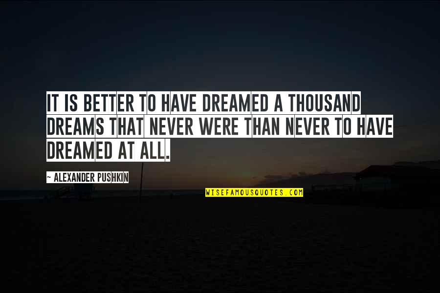 Being Happy The Way You Are Quotes By Alexander Pushkin: It is better to have dreamed a thousand