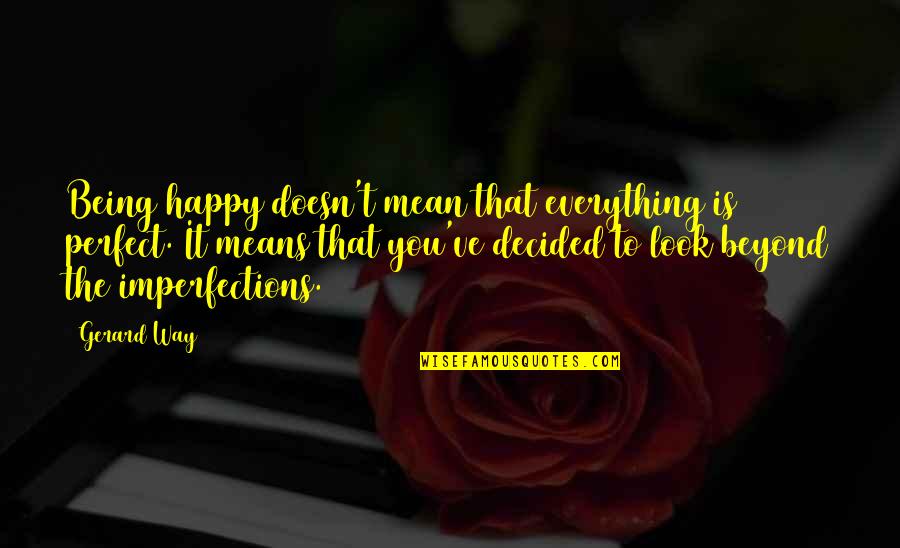 Being Happy The Way You Are Quotes By Gerard Way: Being happy doesn't mean that everything is perfect.