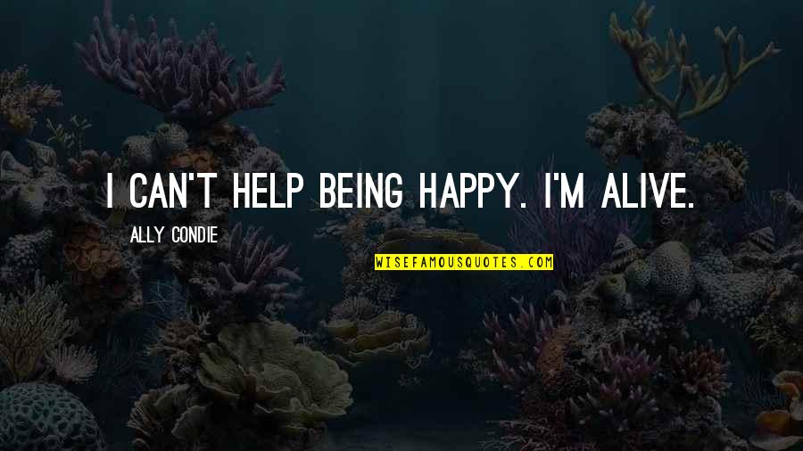 Being Happy To Be Alive Quotes By Ally Condie: I can't help being happy. I'm alive.