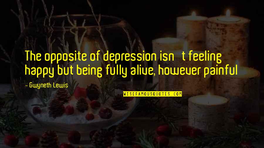 Being Happy To Be Alive Quotes By Gwyneth Lewis: The opposite of depression isn't feeling happy but