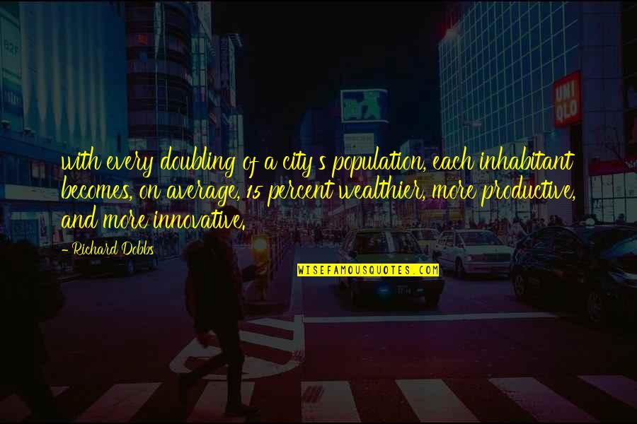 Being Happy To Meet Someone Quotes By Richard Dobbs: with every doubling of a city's population, each Being Happy To Meet Someone Quotes By Richard Dobbs: with every doubling of a city's population, each