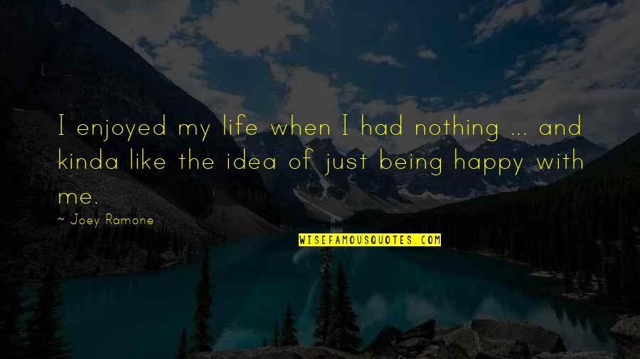 Being Happy When Your Not Quotes By Joey Ramone: I enjoyed my life when I had nothing Being Happy When Your Not Quotes By Joey Ramone: I enjoyed my life when I had nothing
