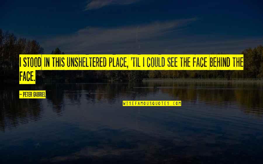 Being Happy Where You Are In Life Quotes By Peter Gabriel: I stood in this unsheltered place, 'til I