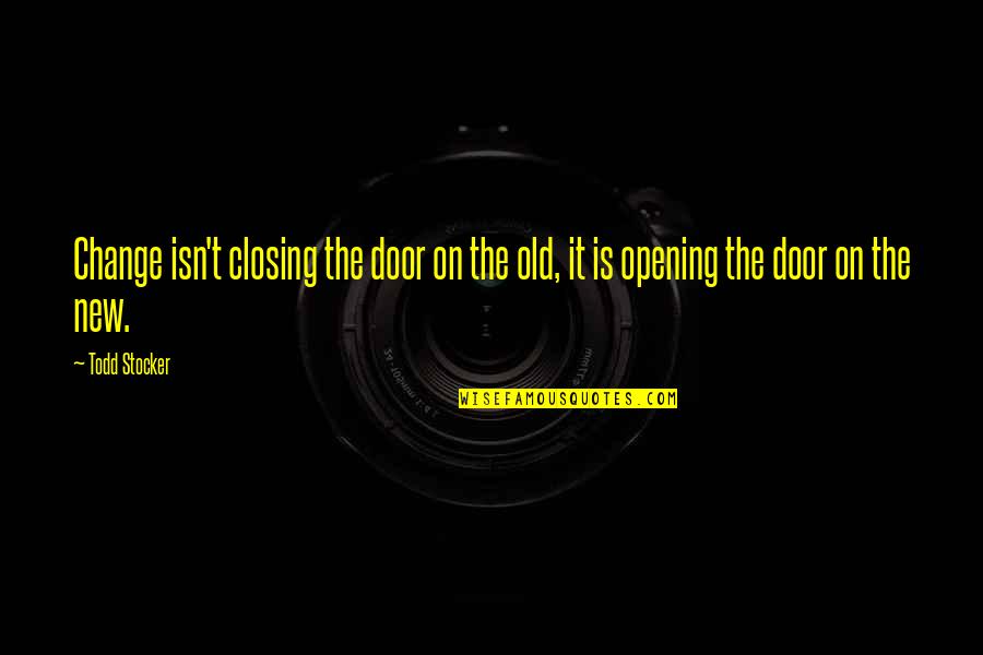 Being Happy Where You Are In Life Quotes By Todd Stocker: Change isn't closing the door on the old,