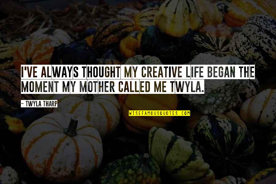 Being Happy Where You Are Now Quotes By Twyla Tharp: I've always thought my creative life began the