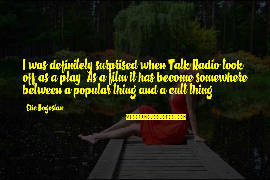 Being Happy With Everything Quotes By Eric Bogosian: I was definitely surprised when Talk Radio took