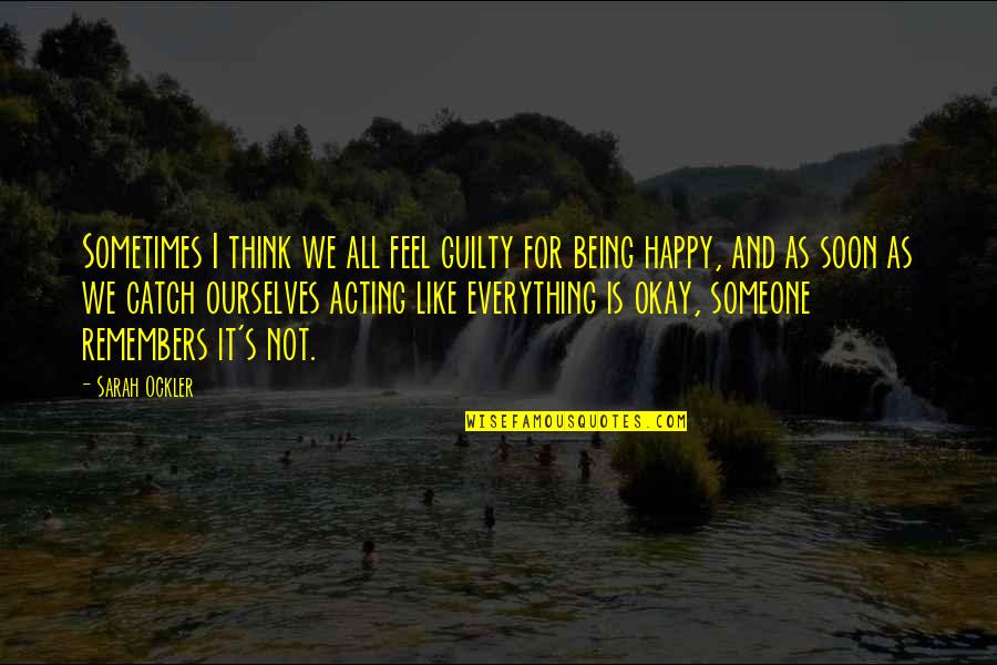 Being Happy With Everything Quotes By Sarah Ockler: Sometimes I think we all feel guilty for