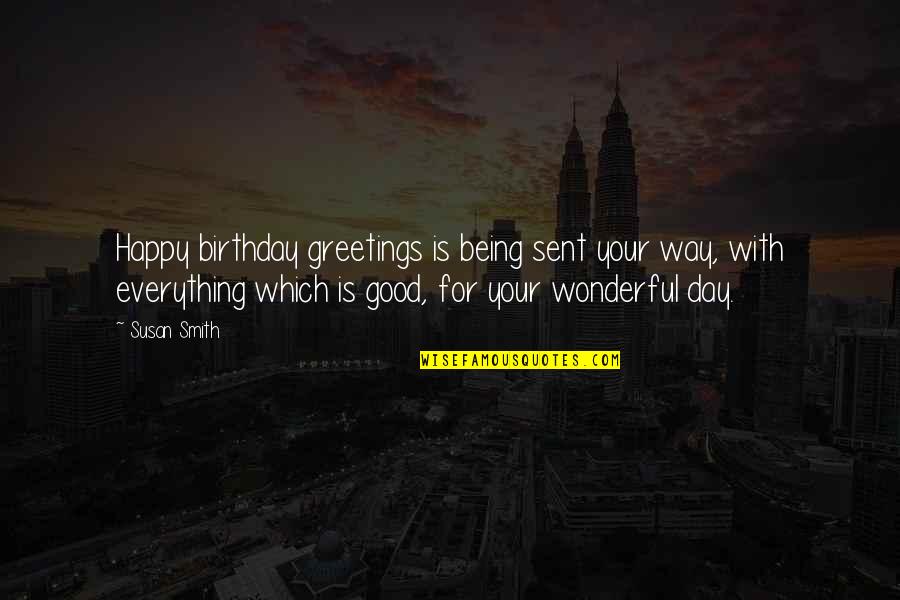 Being Happy With Everything Quotes By Susan Smith: Happy birthday greetings is being sent your way,