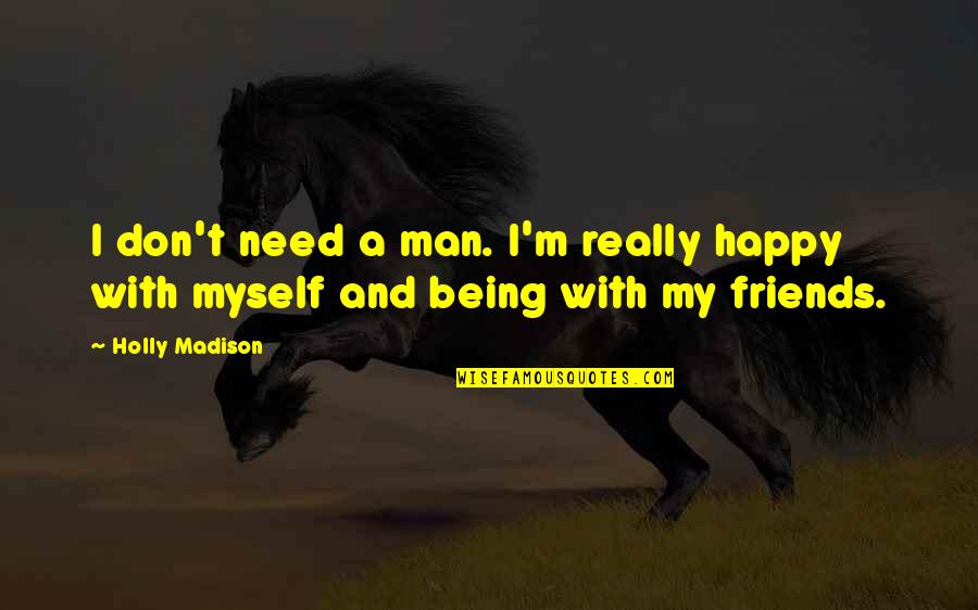 Being Happy With Friends Quotes By Holly Madison: I don't need a man. I'm really happy