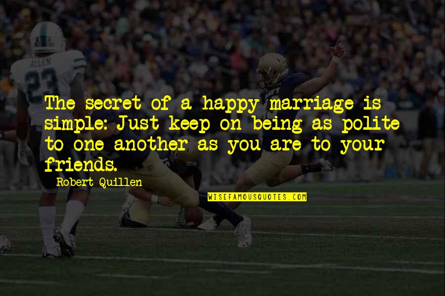 Being Happy With Friends Quotes By Robert Quillen: The secret of a happy marriage is simple: