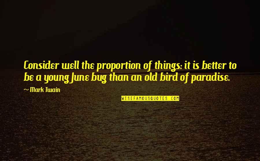 Being Happy With Good Friends Quotes By Mark Twain: Consider well the proportion of things: it is