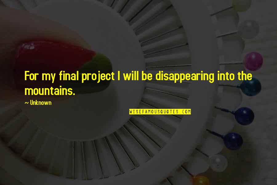 Being Happy With Life And Love Quotes By Unknown: For my final project I will be disappearing