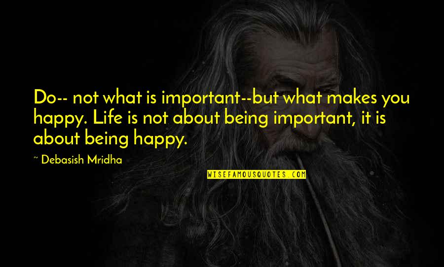 Being Happy With Life Quotes By Debasish Mridha: Do-- not what is important--but what makes you