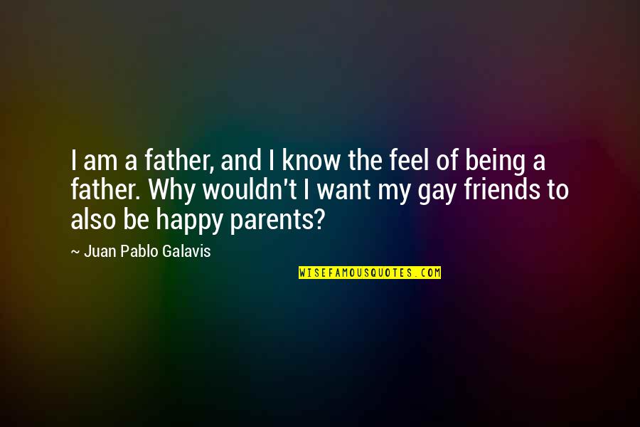 Being Happy With My Friends Quotes By Juan Pablo Galavis: I am a father, and I know the