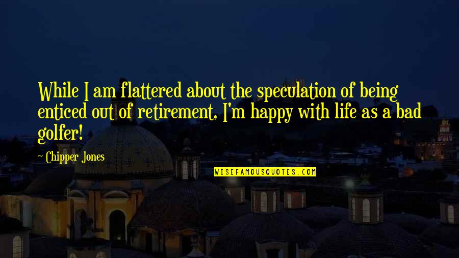 Being Happy With My Life Quotes By Chipper Jones: While I am flattered about the speculation of