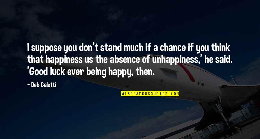 Being Happy With My Life Quotes By Deb Caletti: I suppose you don't stand much if a