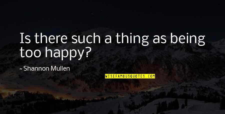 Being Happy With My Life Quotes By Shannon Mullen: Is there such a thing as being too