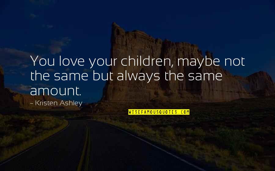 Being Happy With Someone You Love Quotes By Kristen Ashley: You love your children, maybe not the same