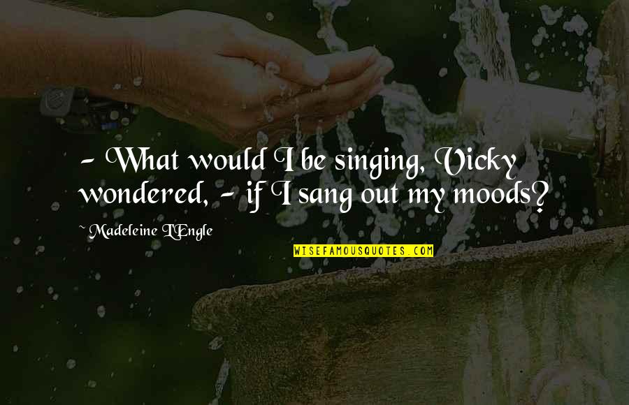 Being Happy With The One You Love Quotes By Madeleine L'Engle: - What would I be singing, Vicky wondered,