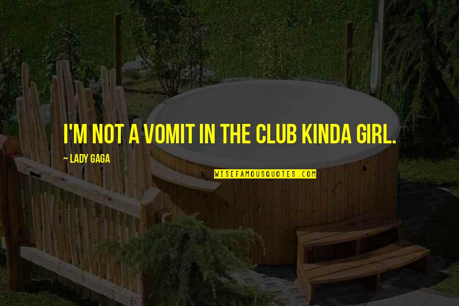 Being Happy With What You Got Quotes By Lady Gaga: I'm not a vomit in the club kinda