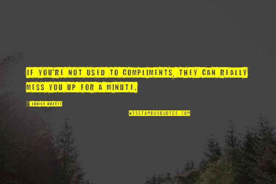 Being Happy With What You Got Quotes By Louise Rozett: If you're not used to compliments, they can